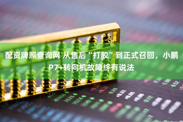 配资牌照查询网 从售后“打胶”到正式召回，小鹏P7+转向机故障终有说法