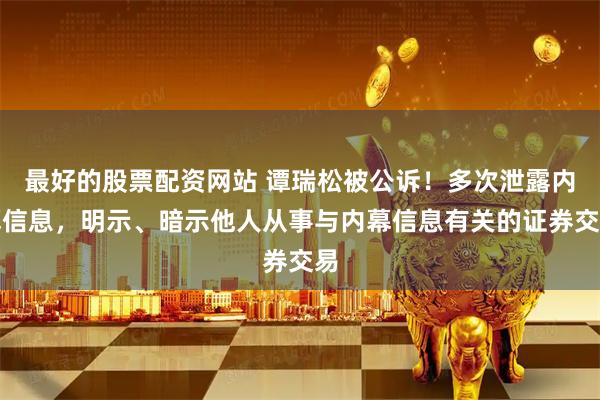 最好的股票配资网站 谭瑞松被公诉！多次泄露内幕信息，明示、暗示他人从事与内幕信息有关的证券交易