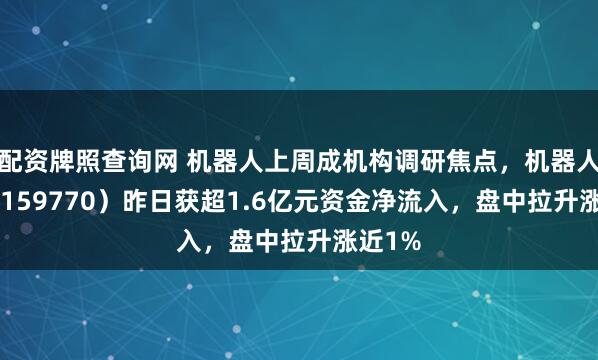 配资牌照查询网 机器人上周成机构调研焦点，机器人ETF（159770）昨日获超1.6亿元资金净流入，盘中拉升涨近1%