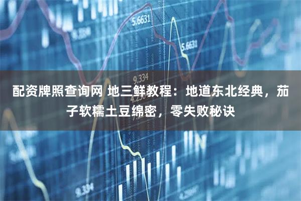 配资牌照查询网 地三鲜教程：地道东北经典，茄子软糯土豆绵密，零失败秘诀