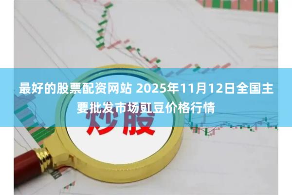 最好的股票配资网站 2025年11月12日全国主要批发市场豇豆价格行情