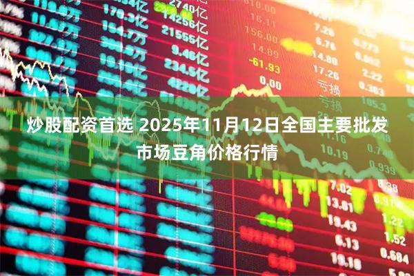 炒股配资首选 2025年11月12日全国主要批发市场豆角价格行情