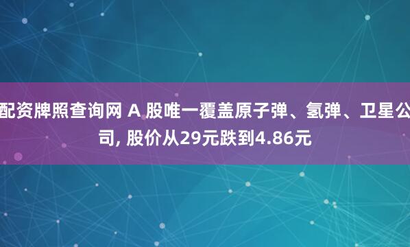 配资牌照查询网 A 股唯一覆盖原子弹、氢弹、卫星公司, 股价从29元跌到4.86元