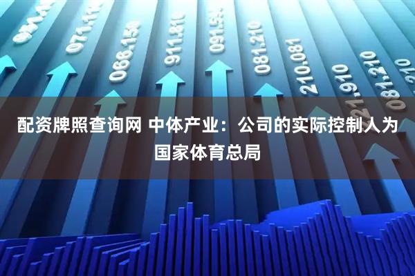配资牌照查询网 中体产业：公司的实际控制人为国家体育总局