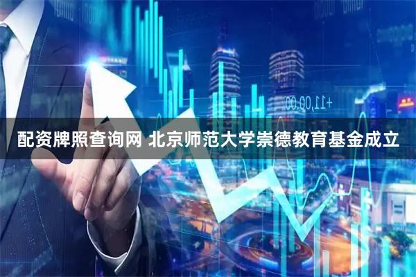 配资牌照查询网 北京师范大学崇德教育基金成立
