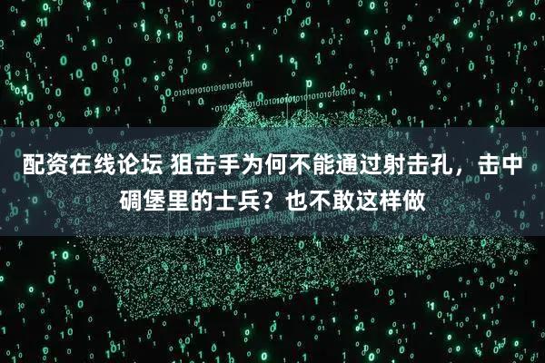 配资在线论坛 狙击手为何不能通过射击孔,击中碉堡里的士兵?也不敢这样做