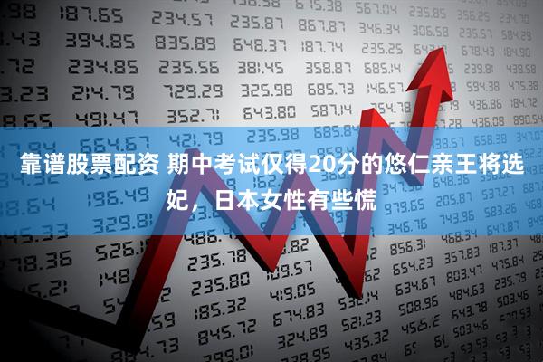靠谱股票配资 期中考试仅得20分的悠仁亲王将选妃，日本女性有些慌