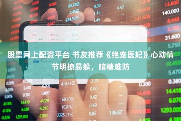 股票网上配资平台 书友推荐《绝宠医妃》心动情节明撩易躲，暗糖难防