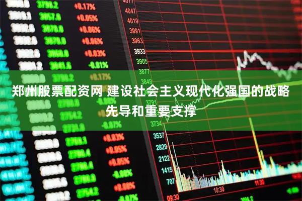 郑州股票配资网 建设社会主义现代化强国的战略先导和重要支撑