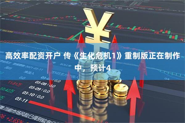 高效率配资开户 传《生化危机1》重制版正在制作中，预计4