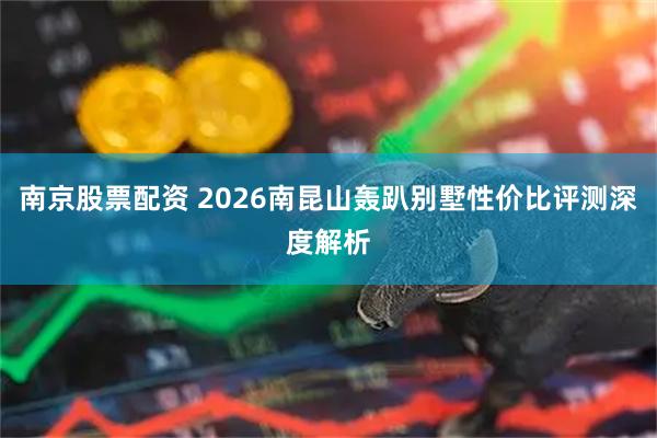 南京股票配资 2026南昆山轰趴别墅性价比评测深度解析