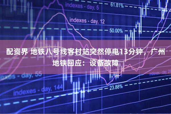 配资界 地铁八号线客村站突然停电13分钟，广州地铁回应：设备故障