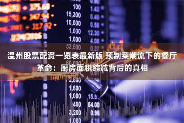温州股票配资一览表最新版 预制菜潮流下的餐厅革命：厨房面积缩减背后的真相