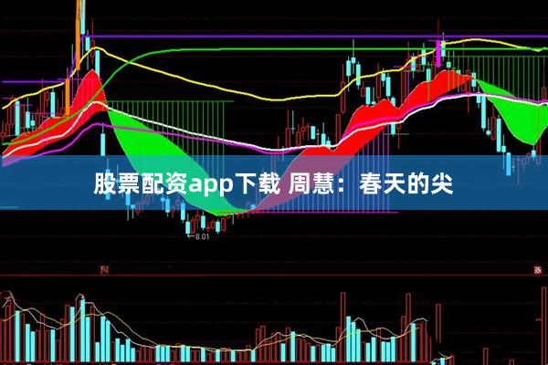 股票配资app下载 周慧：春天的尖