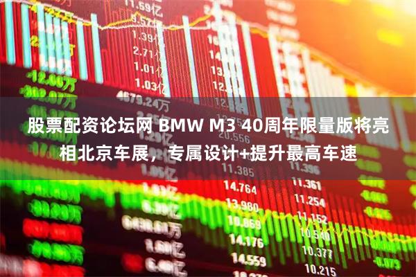 股票配资论坛网 BMW M3 40周年限量版将亮相北京车展，专属设计+提升最高车速
