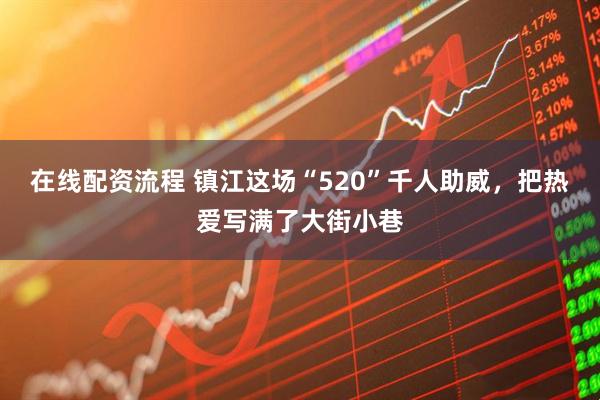 在线配资流程 镇江这场“520”千人助威，把热爱写满了大街小巷